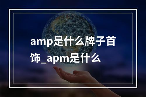 amp是什么牌子首饰_apm是什么