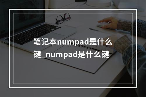 笔记本numpad是什么键_numpad是什么键
