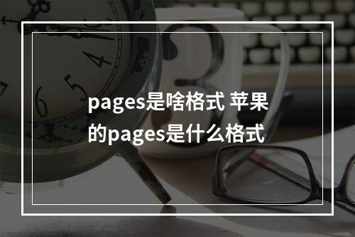 pages是啥格式 苹果的pages是什么格式