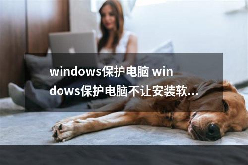 windows保护电脑 windows保护电脑不让安装软件