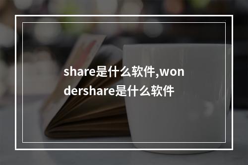 share是什么软件,wondershare是什么软件