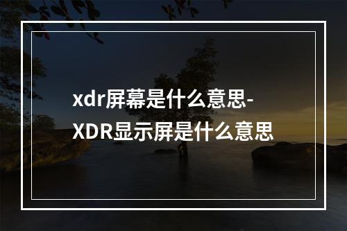 xdr屏幕是什么意思-XDR显示屏是什么意思