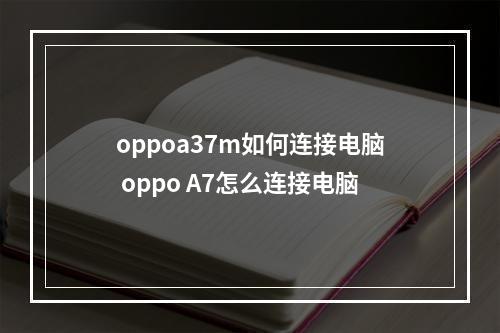 oppoa37m如何连接电脑 oppo A7怎么连接电脑