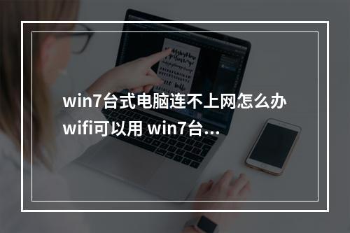 win7台式电脑连不上网怎么办wifi可以用 win7台式电脑连不上网,网络适配器无法启动代码10台式