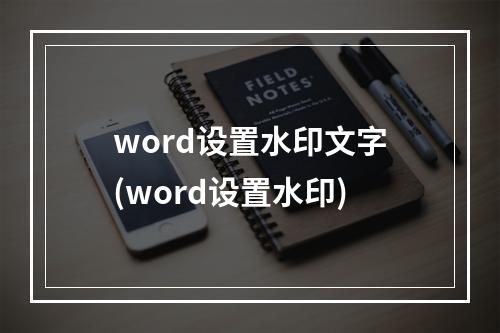 word设置水印文字(word设置水印)