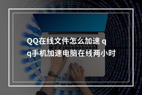 QQ在线文件怎么加速 qq手机加速电脑在线两小时