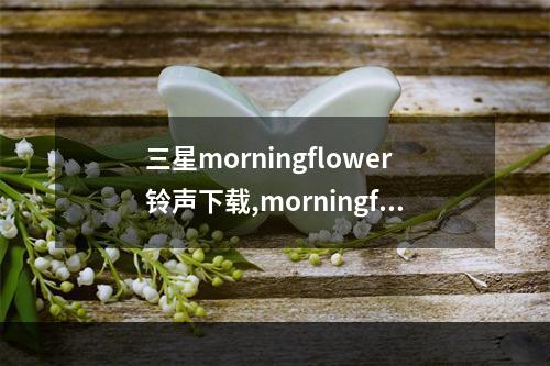 三星morningflower铃声下载,morningflower铃声