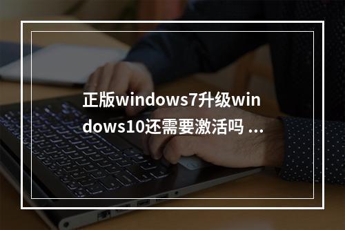 正版windows7升级windows10还需要激活吗 已激活win7升级win10