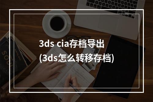 3ds cia存档导出(3ds怎么转移存档)