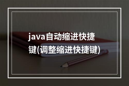 java自动缩进快捷键(调整缩进快捷键)