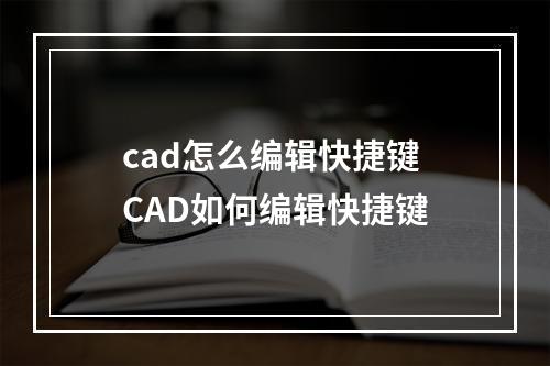 cad怎么编辑快捷键 CAD如何编辑快捷键