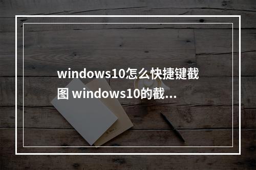 windows10怎么快捷键截图 windows10的截图快捷键大全