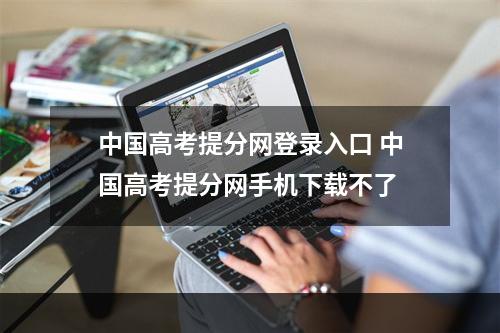 中国高考提分网登录入口 中国高考提分网手机下载不了
