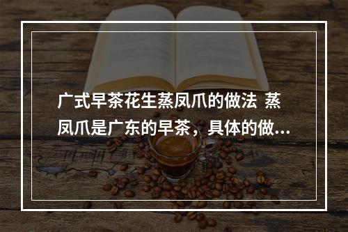 广式早茶花生蒸凤爪的做法  蒸凤爪是广东的早茶，具体的做法是什么？
