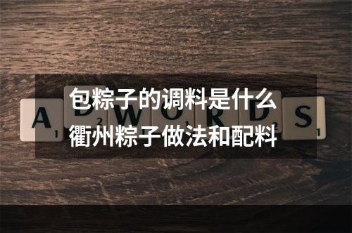 包粽子的调料是什么 衢州粽子做法和配料