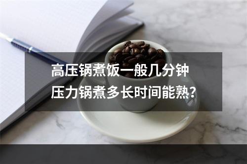 高压锅煮饭一般几分钟  压力锅煮多长时间能熟？