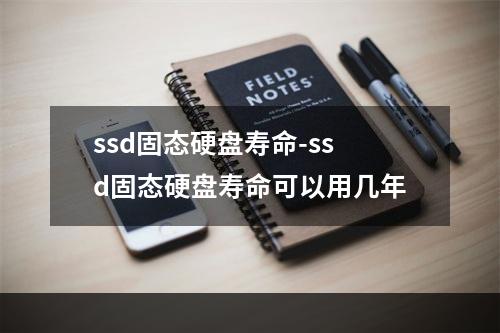 ssd固态硬盘寿命-ssd固态硬盘寿命可以用几年