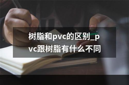 树脂和pvc的区别_pvc跟树脂有什么不同
