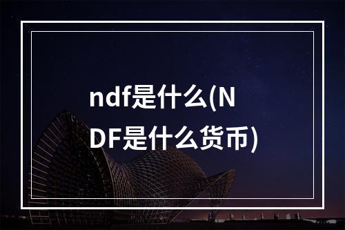 ndf是什么(NDF是什么货币)