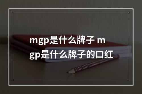 mgp是什么牌子 mgp是什么牌子的口红