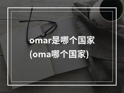 omar是哪个国家(oma哪个国家)