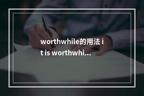 worthwhile的用法 it is worthwhile的用法