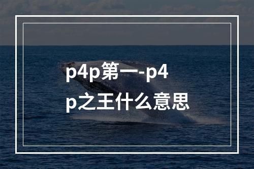 p4p第一-p4p之王什么意思