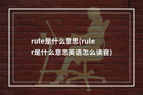rule是什么意思(ruler是什么意思英语怎么读音)
