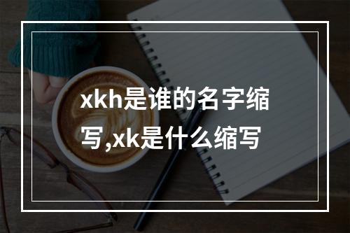 xkh是谁的名字缩写,xk是什么缩写
