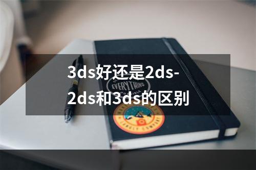 3ds好还是2ds-2ds和3ds的区别