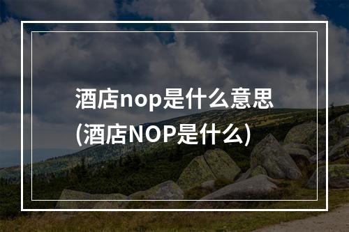 酒店nop是什么意思(酒店NOP是什么)