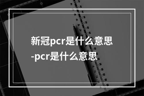 新冠pcr是什么意思-pcr是什么意思