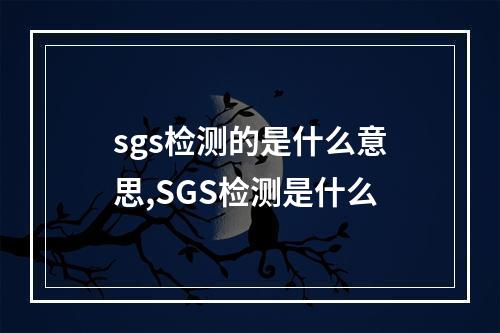 sgs检测的是什么意思,SGS检测是什么