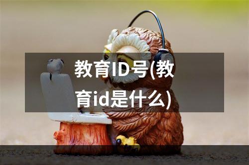 教育ID号(教育id是什么)