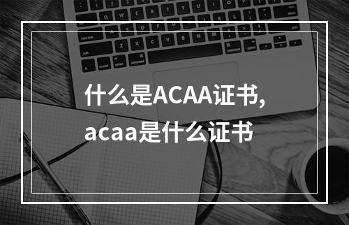 什么是ACAA证书,acaa是什么证书