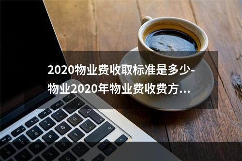 2020物业费收取标准是多少-物业2020年物业费收费方案