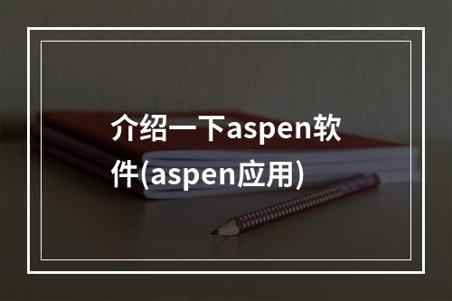 介绍一下aspen软件(aspen应用)