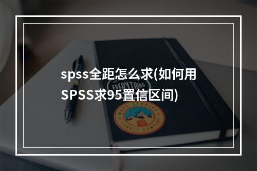 spss全距怎么求(如何用SPSS求95置信区间)