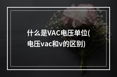 什么是VAC电压单位(电压vac和v的区别)