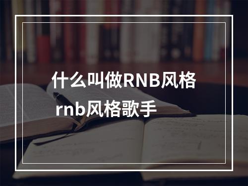 什么叫做RNB风格 rnb风格歌手