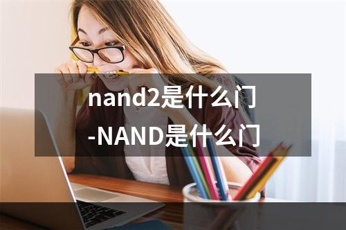 nand2是什么门-NAND是什么门