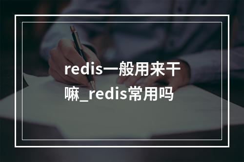 redis一般用来干嘛_redis常用吗