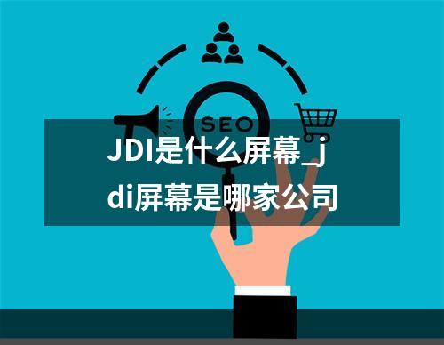 JDI是什么屏幕_jdi屏幕是哪家公司