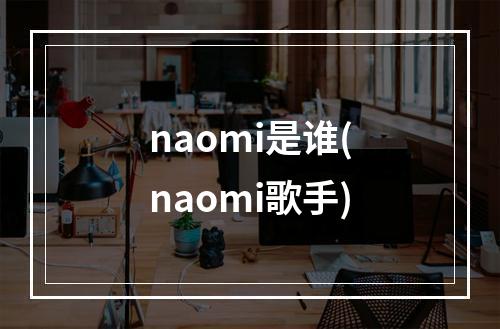 naomi是谁(naomi歌手)