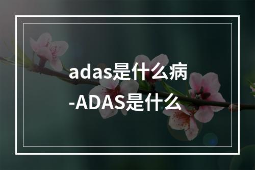 adas是什么病-ADAS是什么