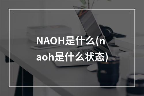 NAOH是什么(naoh是什么状态)