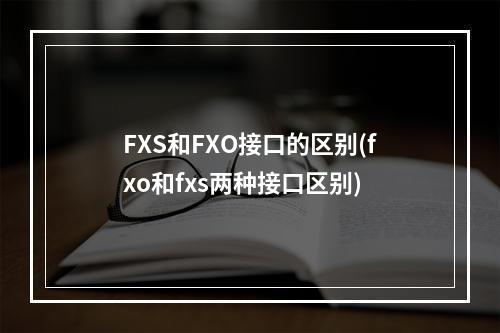 FXS和FXO接口的区别(fxo和fxs两种接口区别)