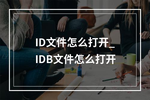 ID文件怎么打开_IDB文件怎么打开