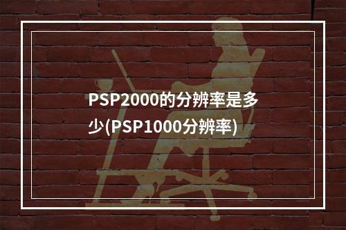 PSP2000的分辨率是多少(PSP1000分辨率)