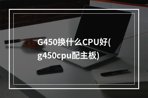 G450换什么CPU好(g450cpu配主板)